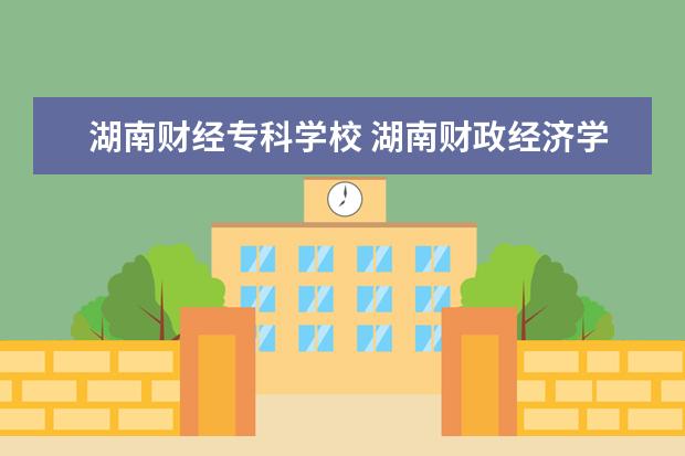 湖南财经专科学校 湖南财政经济学院有专科吗