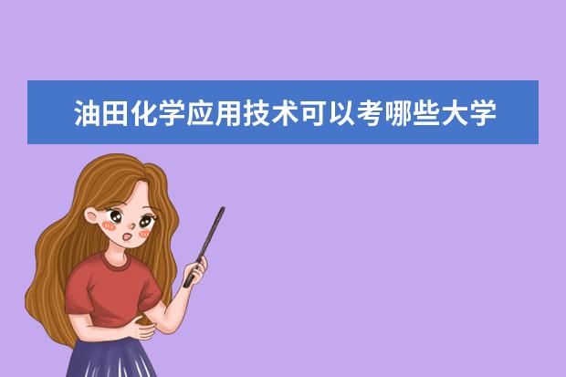 油田化学应用技术可以考哪些大学 油田化学应用技术学校排名