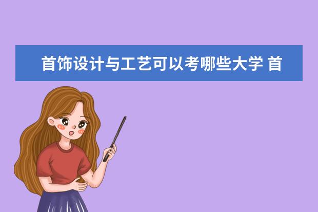 首饰设计与工艺可以考哪些大学 首饰设计与工艺学校排名