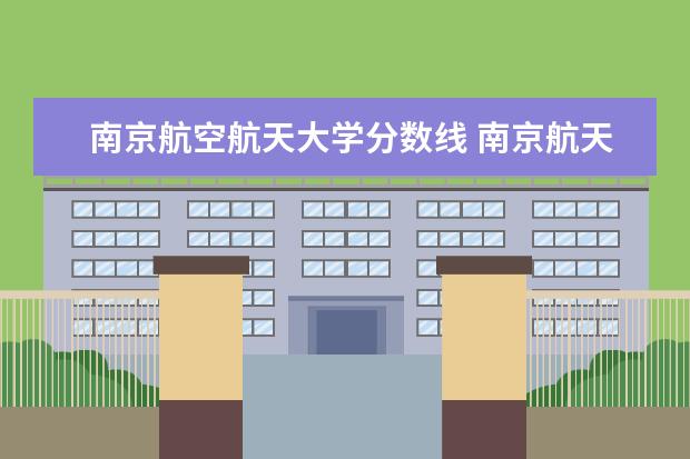 南京航空航天大学分数线 南京航天航空大学录取分数线