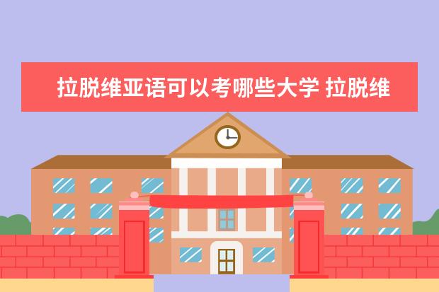 拉脱维亚语可以考哪些大学 拉脱维亚语学校排名