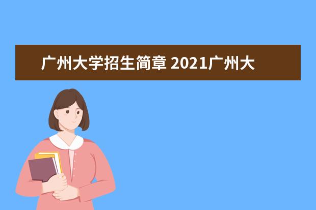 广州大学招生简章 2021广州大学考研报名时间?