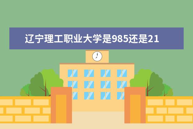 辽宁理工职业大学是985还是211 辽宁理工职业大学排名多少