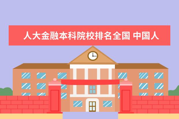 人大金融本科院校排名全国 中国人民大学排名全国第几