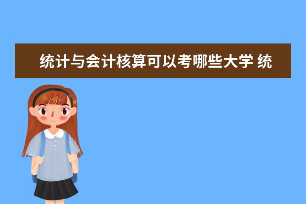 统计与会计核算可以考哪些大学 统计与会计核算学校排名