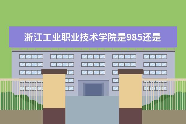 浙江工业职业技术学院是985还是211 浙江工业职业技术学院排名多少
