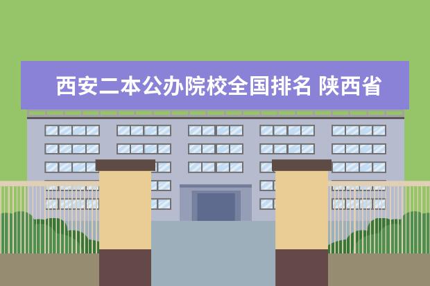 西安二本公辦院校全國排名 陜西省的二本公辦大學有哪些