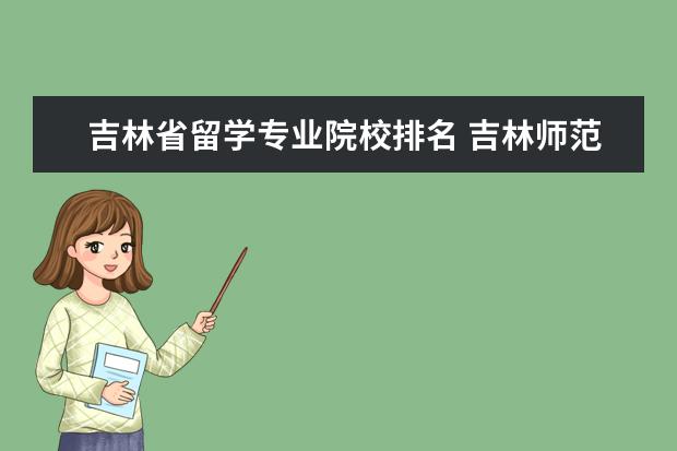 吉林省留学专业院校排名 吉林师范大学排名