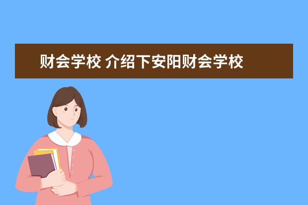 财会学校 介绍下安阳财会学校