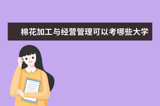 棉花加工与经营管理可以考哪些大学 棉花加工与经营管理学校排名