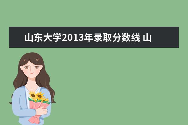 山东大学2013年录取分数线 山东大学2014年录取分数线