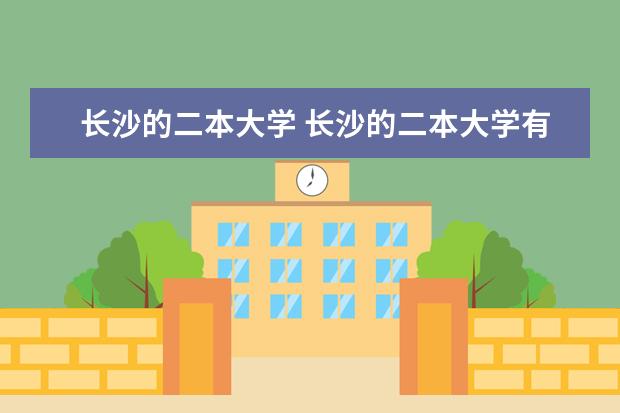 长沙的二本大学 长沙的二本大学有哪些学校