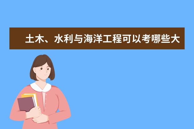 土木、水利與海洋工程可以考哪些大學(xué) 土木、水利與海洋工程學(xué)校排名