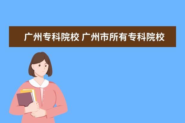 广州专科院校 广州市所有专科院校