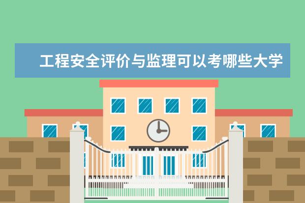 工程安全评价与监理可以考哪些大学 工程安全评价与监理学校排名