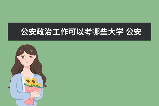 公安政治工作可以考哪些大学 公安政治工作学校排名
