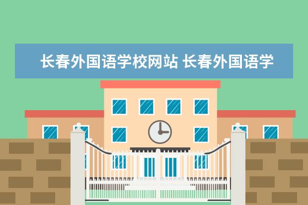 长春外国语学校网站 长春外国语学校2022招生条件