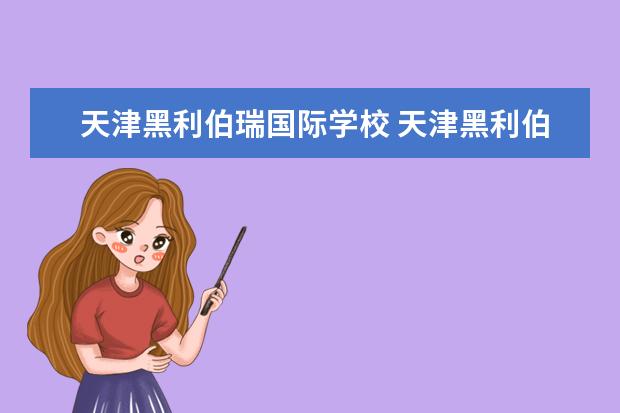 天津黑利伯瑞国际学校 天津黑利伯瑞国际学校靠谱吗
