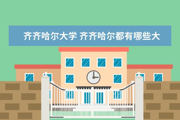 齐齐哈尔大学 齐齐哈尔都有哪些大学