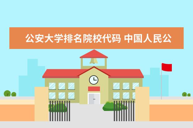 公安大学排名院校代码 中国人民公安大学院校代码是多少?