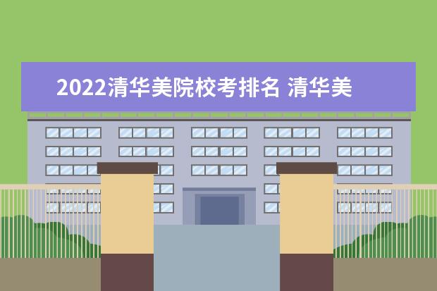 2022清华美院校考排名 清华美院复试时间2023