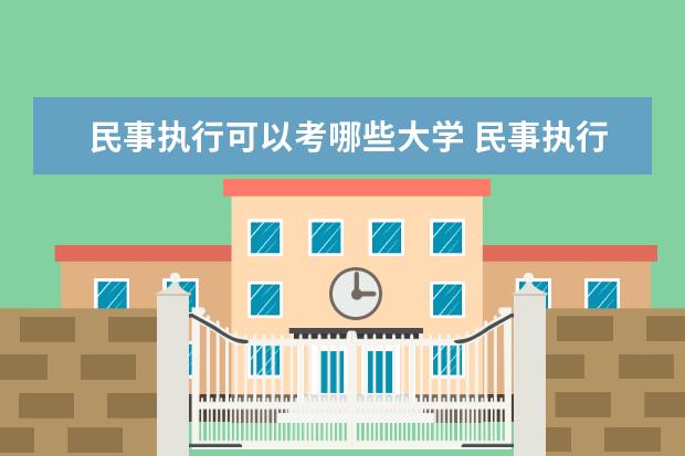 民事执行可以考哪些大学 民事执行学校排名