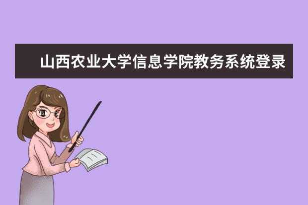 山西农业大学信息学院教务系统登录 山西农业大学信息学院是什么情况?是不是大四不上课...