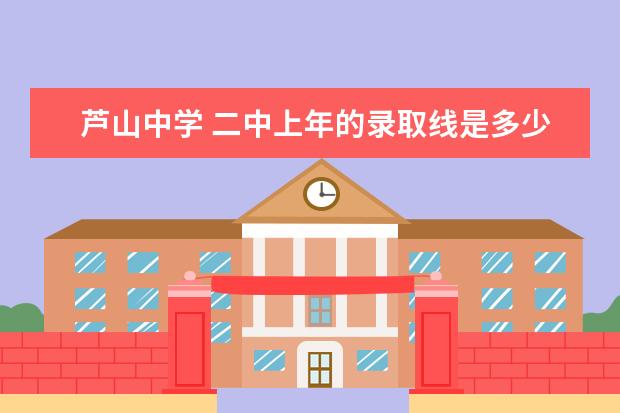 芦山中学 二中上年的录取线是多少分雅安高中