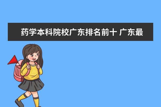 药学本科院校广东排名前十 广东最好的药学大专