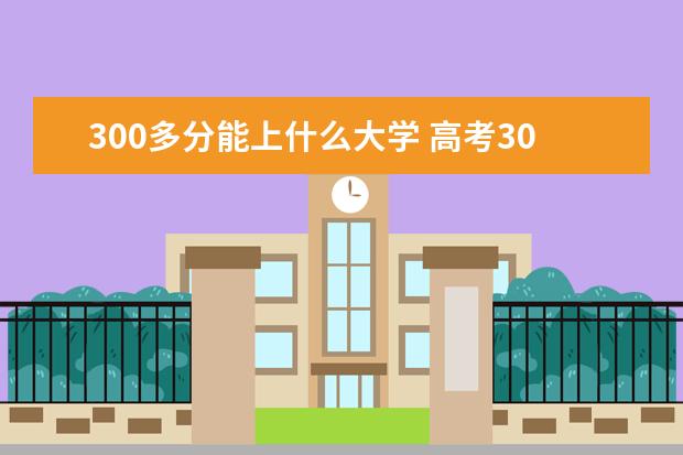 300多分能上什么大学 高考300多分能上什么大学