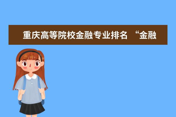 重庆高等院校金融专业排名 “金融学”专业最强的是哪5所高校?