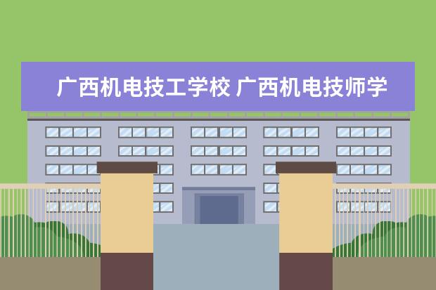 廣西機電技工學校 廣西機電技師學院有什么專業(yè)