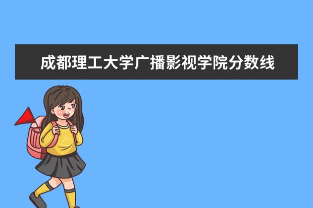 成都理工大学广播影视学院分数线 2019年四川传媒大学录取分数线