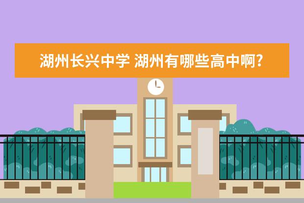 湖州长兴中学 湖州有哪些高中啊?