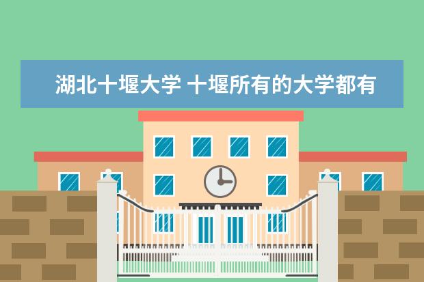 湖北十堰大学 十堰所有的大学都有哪些?是所有的 谢谢。