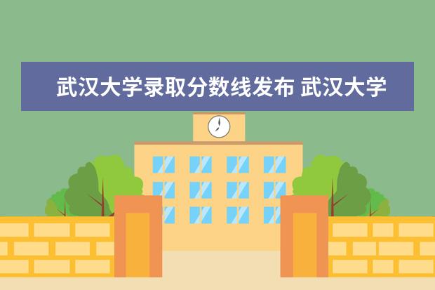 武汉大学录取分数线发布 武汉大学录取分数线