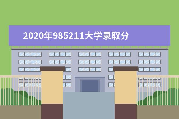 2020年985211大学录取分数线 985211大学录取分数线