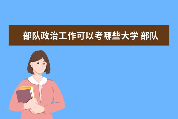 部队政治工作可以考哪些大学 部队政治工作学校排名