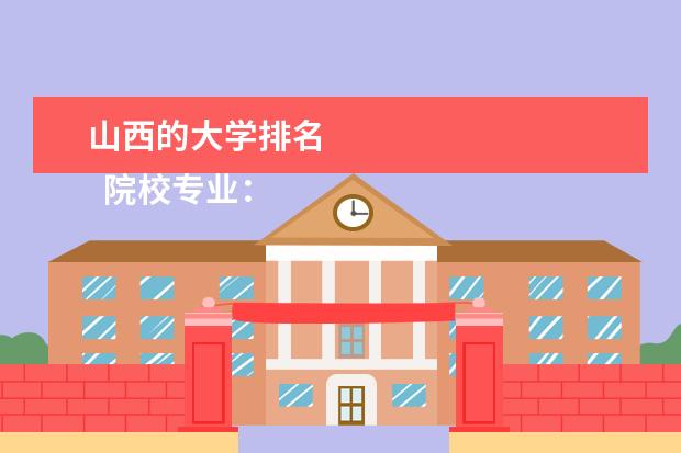 山西的大学排名 
  院校专业：
  <br/>