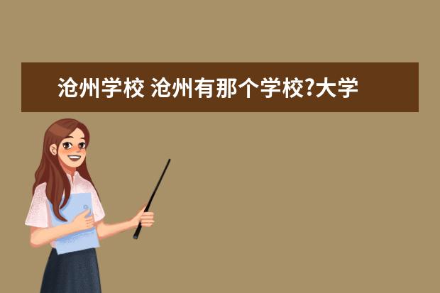 沧州学校 沧州有那个学校?大学