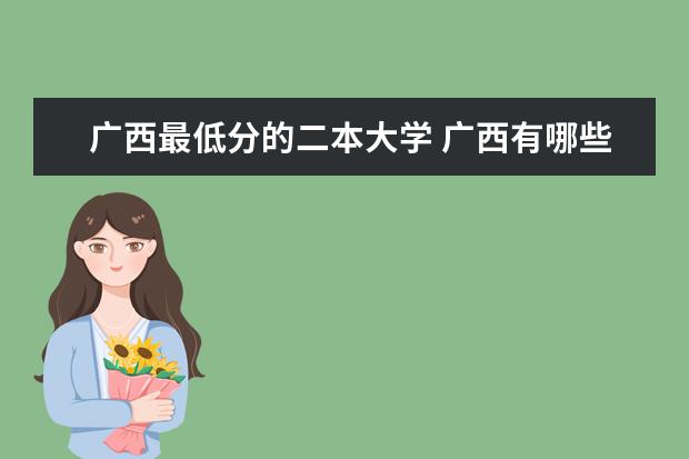 广西最低分的二本大学 广西有哪些二本大学?