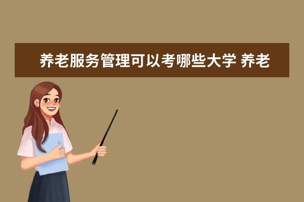 养老服务管理可以考哪些大学 养老服务管理学校排名