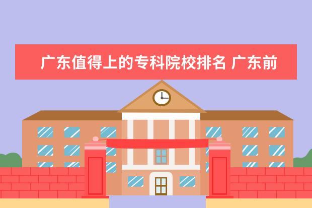 广东值得上的专科院校排名 广东前十专科学校排名