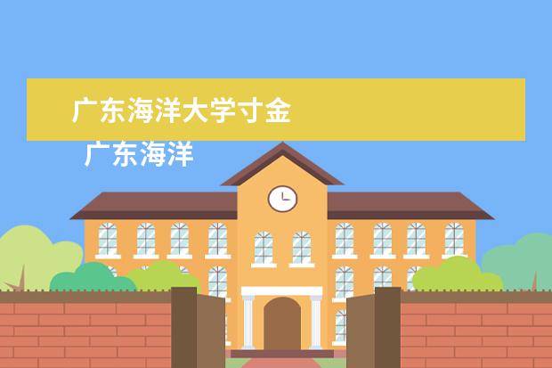 广东海洋大学寸金 
  广东海洋大学和广东海洋寸金学院有无数的差别，其中，最大的差别在于毕业正的不同。