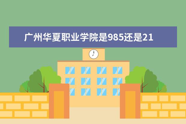 广州华夏职业学院是985还是211 广州华夏职业学院排名多少