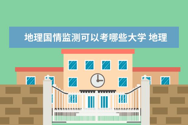 地理国情监测可以考哪些大学 地理国情监测学校排名