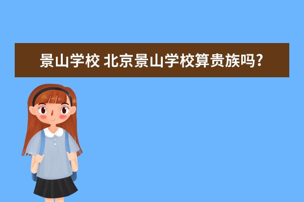 景山学校 北京景山学校算贵族吗?