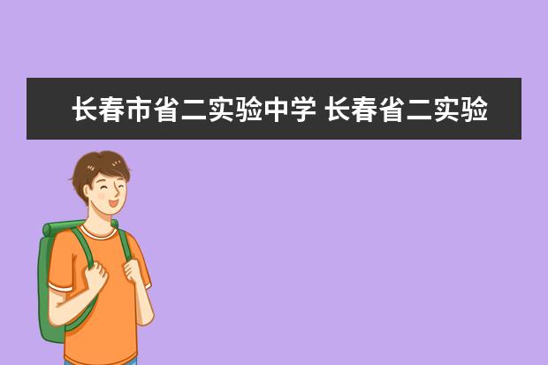 長春市省二實驗中學(xué) 長春省二實驗中學(xué)與長春省實驗中學(xué)是一個學(xué)校么 - ...