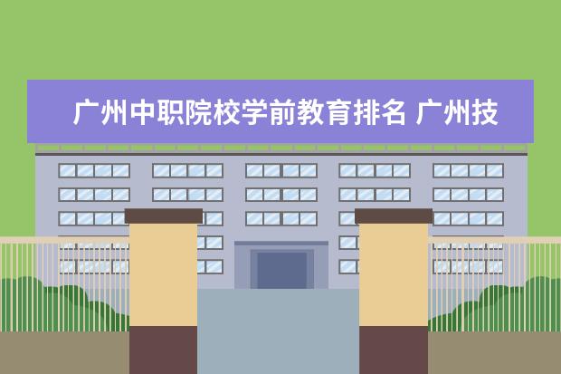广州中职院校学前教育排名 广州技校排名前十