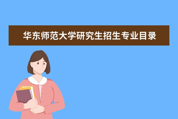 华东师范大学研究生招生专业目录 华东师范大学考研各专业报考要求?